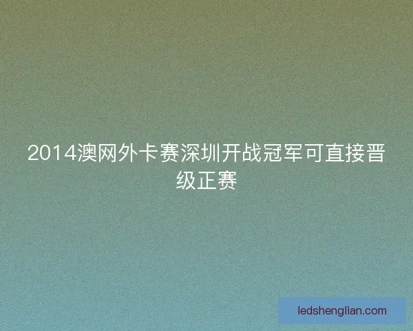 2014澳网外卡赛深圳开战冠军可直接晋级正赛