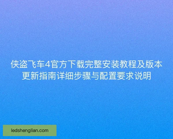 侠盗飞车4官方下载完整安装教程及版本更新指南详细步骤与配置要求说明 侠盗飞车4官方下载完整安装教程及版本更新指南详细步骤与配置要求说明