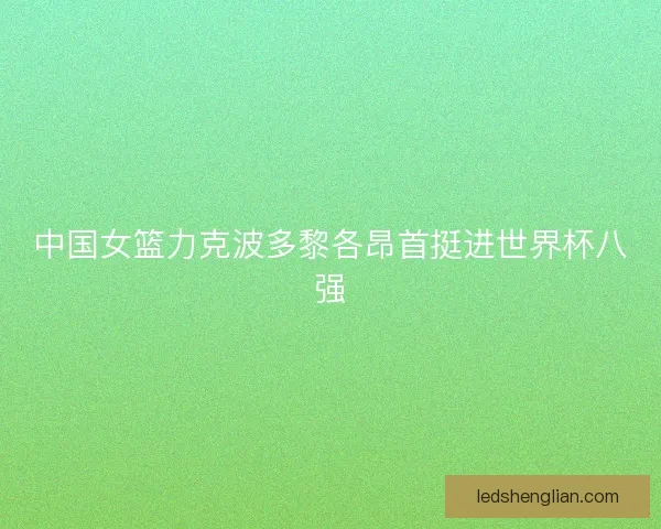 中国女篮力克波多黎各昂首挺进世界杯八强