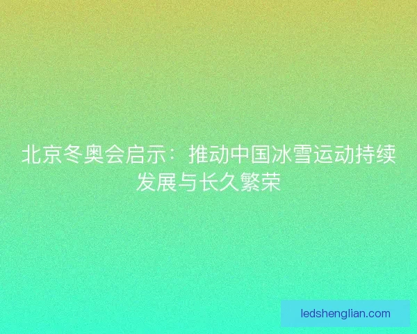 北京冬奥会启示：推动中国冰雪运动持续发展与长久繁荣