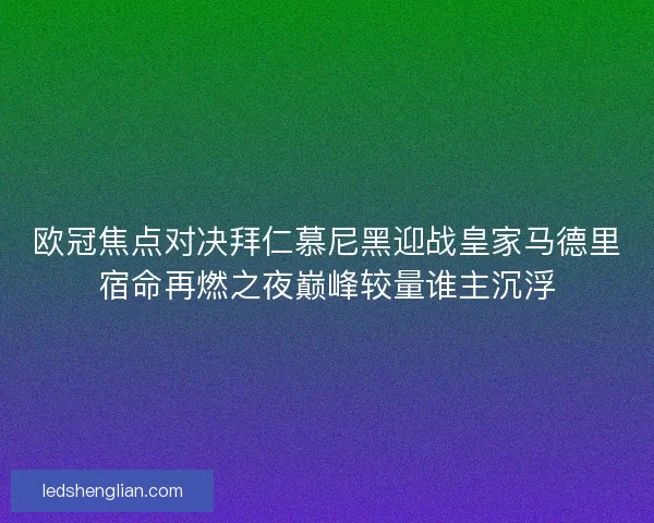 欧冠焦点对决拜仁慕尼黑迎战皇家马德里宿命再燃之夜巅峰较量谁主沉浮