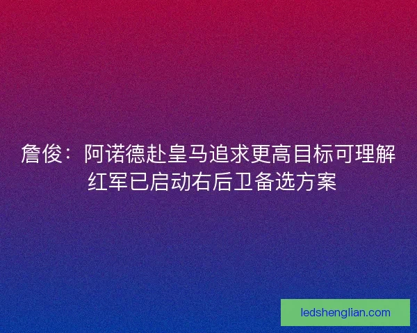 詹俊：阿诺德赴皇马追求更高目标可理解 红军已启动右后卫备选方案