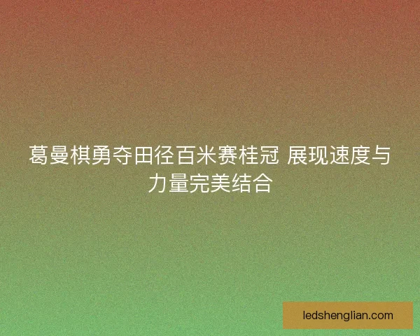 葛曼棋勇夺田径百米赛桂冠 展现速度与力量完美结合