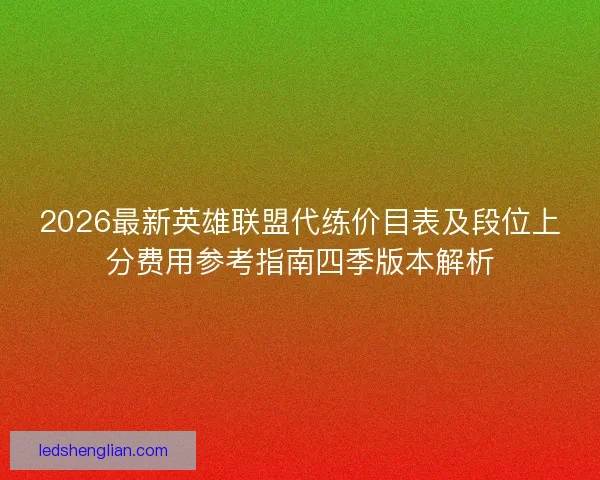 2026最新英雄联盟代练价目表及段位上分费用参考指南四季版本解析