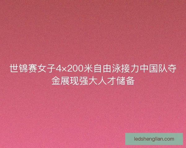 世锦赛女子4×200米自由泳接力中国队夺金展现强大人才储备 世锦赛女子4×200米自由泳接力中国队夺金展现强大人才储备