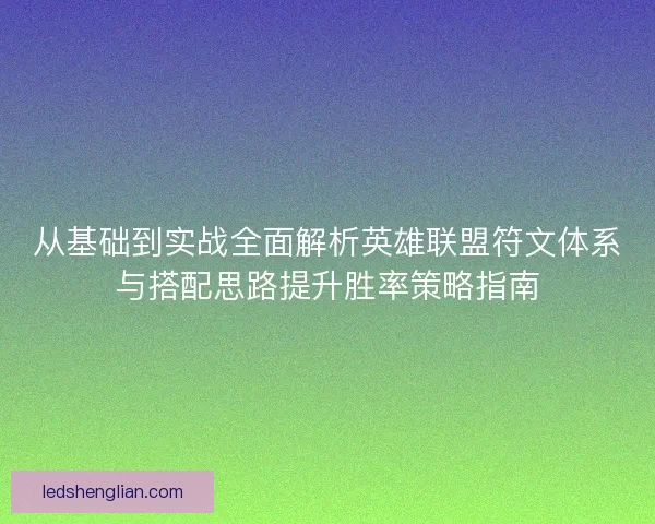 从基础到实战全面解析英雄联盟符文体系与搭配思路提升胜率策略指南