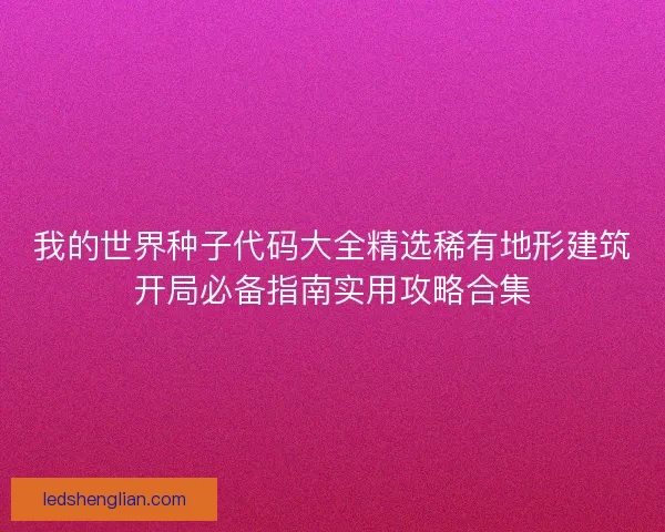 我的世界种子代码大全精选稀有地形建筑开局必备指南实用攻略合集