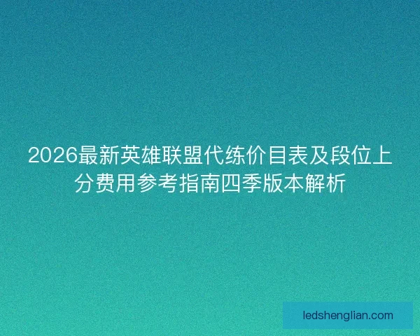 2026最新英雄联盟代练价目表及段位上分费用参考指南四季版本解析