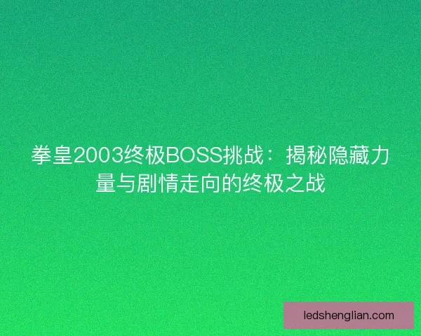 拳皇2003终极BOSS挑战：揭秘隐藏力量与剧情走向的终极之战