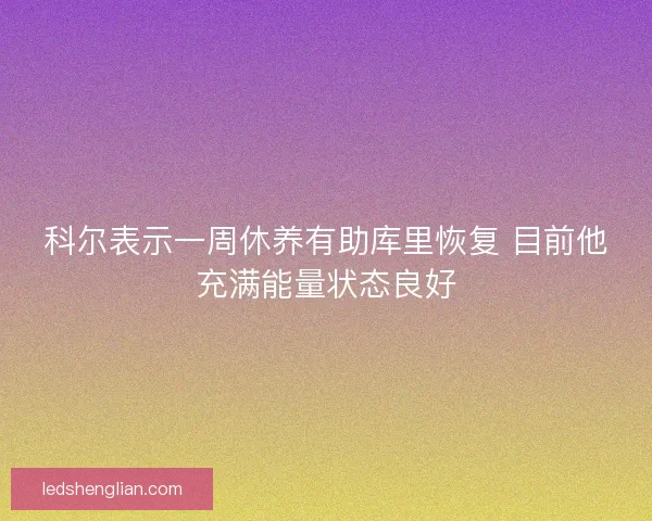 科尔表示一周休养有助库里恢复 目前他充满能量状态良好