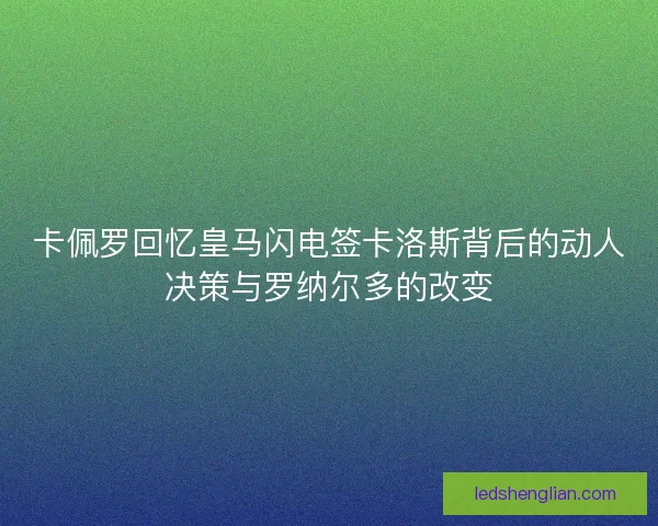 卡佩罗回忆皇马闪电签卡洛斯背后的动人决策与罗纳尔多的改变 卡佩罗回忆皇马闪电签卡洛斯背后的动人决策与罗纳尔多的改变