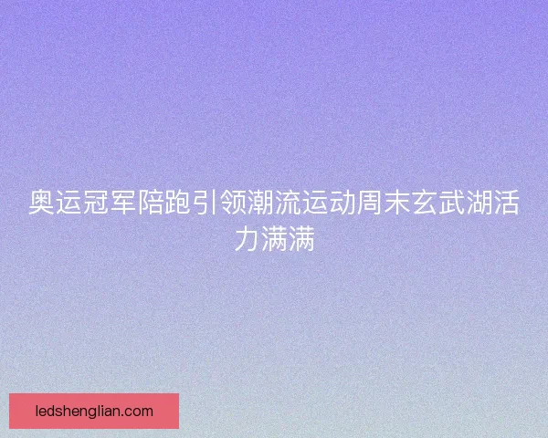 奥运冠军陪跑引领潮流运动周末玄武湖活力满满
