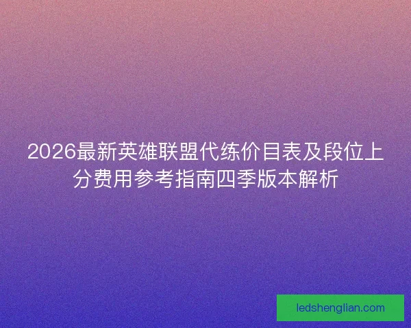 2026最新英雄联盟代练价目表及段位上分费用参考指南四季版本解析